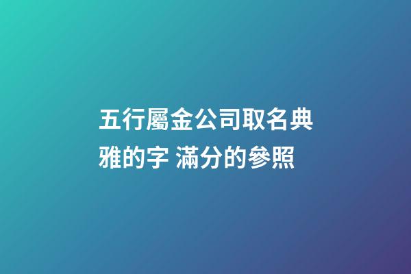五行屬金公司取名典雅的字 滿分的參照-第1張-公司起名-玄機派